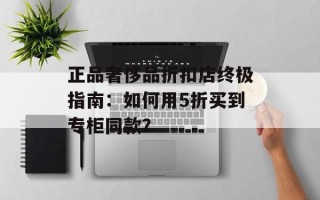 正品奢侈品折扣店终极指南：如何用5折买到专柜同款？