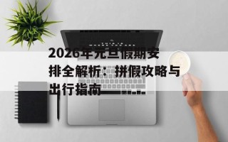 2026年元旦假期安排全解析：拼假攻略与出行指南