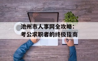 池州市人事网全攻略：考公求职者的终极指南