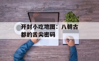 开封小吃地图：八朝古都的舌尖密码