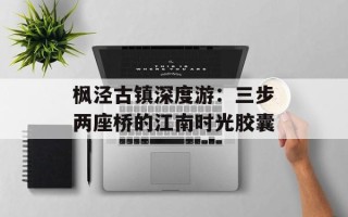 枫泾古镇深度游：三步两座桥的江南时光胶囊