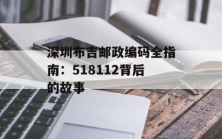 深圳布吉邮政编码全指南：518112背后的故事