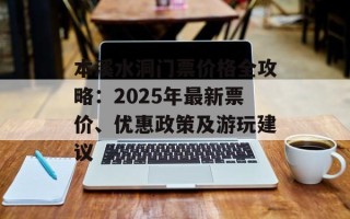 本溪水洞门票价格全攻略：2025年最新票价、优惠政策及游玩建议