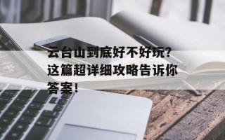 云台山到底好不好玩？这篇超详细攻略告诉你答案！