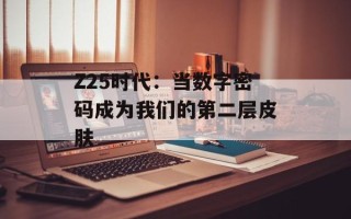 Z25时代：当数字密码成为我们的第二层皮肤