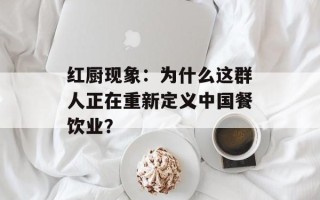 红厨现象：为什么这群人正在重新定义中国餐饮业？