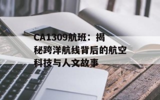 CA1309航班：揭秘跨洋航线背后的航空科技与人文故事