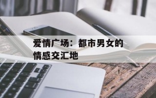 爱情广场：都市男女的情感交汇地