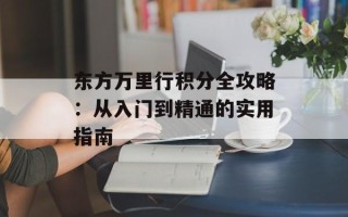 东方万里行积分全攻略：从入门到精通的实用指南
