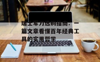 瑞士军刀选购指南：一篇文章看懂百年经典工具的实用哲学