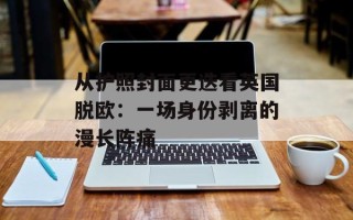 从护照封面更迭看英国脱欧：一场身份剥离的漫长阵痛