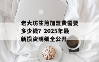 老大坊生煎加盟费需要多少钱？2025年最新投资明细全公开