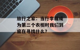 旅行之家：当行李箱成为第二个衣柜时我们到底在寻找什么？