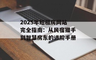 2025年短租房网站完全指南：从民宿猎手到智慧房东的进阶手册