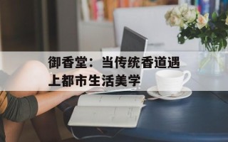 御香堂：当传统香道遇上都市生活美学