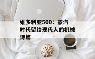 维多利亚500：蒸汽时代留给现代人的机械诗篇