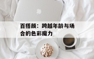 百搭颜：跨越年龄与场合的色彩魔力