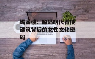 媚香楼：解码明代青楼建筑背后的女性文化密码