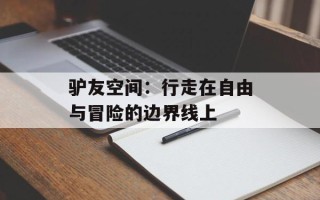 驴友空间：行走在自由与冒险的边界线上
