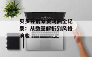 贝多芬钢琴奏鸣曲全记录：从数量解析到风格演变