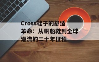 Cross鞋子的舒适革命：从帆船鞋到全球潮流的二十年征程