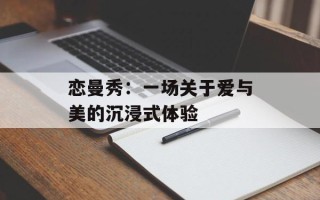 恋曼秀：一场关于爱与美的沉浸式体验