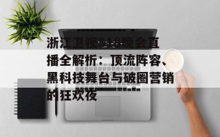 浙江卫视818晚会直播全解析：顶流阵容、黑科技舞台与破圈营销的狂欢夜