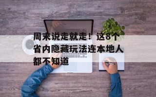 周末说走就走！这8个省内隐藏玩法连本地人都不知道
