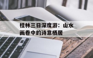 桂林三日深度游：山水画卷中的诗意栖居