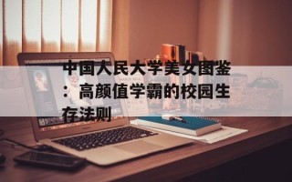 中国人民大学美女图鉴：高颜值学霸的校园生存法则