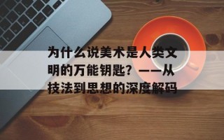 为什么说美术是人类文明的万能钥匙？——从技法到思想的深度解码