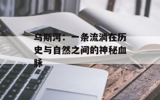 乌斯河：一条流淌在历史与自然之间的神秘血脉