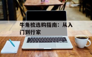 牛角梳选购指南：从入门到行家