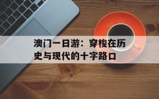 澳门一日游：穿梭在历史与现代的十字路口
