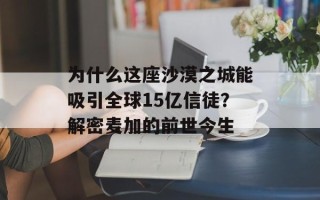为什么这座沙漠之城能吸引全球15亿信徒？解密麦加的前世今生