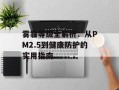 雾霾等级全解析：从PM2.5到健康防护的实用指南