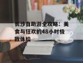长沙自助游全攻略：美食与狂欢的48小时极致体验