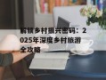 解锁乡村振兴密码：2025年深度乡村旅游全攻略