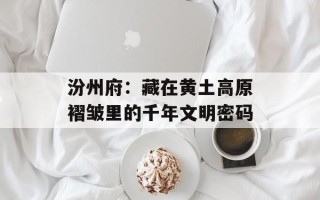 汾州府：藏在黄土高原褶皱里的千年文明密码