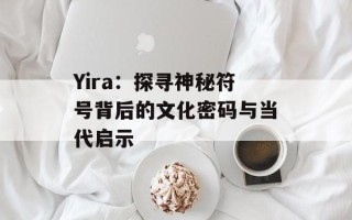Yira：探寻神秘符号背后的文化密码与当代启示