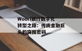 Woori银行数字化转型之路：传统金融巨头的突围密码