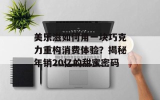 美乐滋如何用一块巧克力重构消费体验？揭秘年销20亿的甜蜜密码