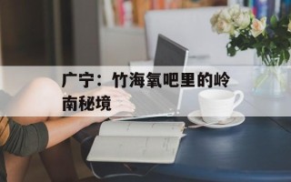 广宁：竹海氧吧里的岭南秘境