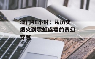 澳门48小时：从历史烟火到霓虹盛宴的奇幻穿越