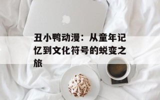 丑小鸭动漫：从童年记忆到文化符号的蜕变之旅
