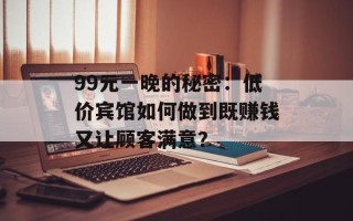 99元一晚的秘密：低价宾馆如何做到既赚钱又让顾客满意？