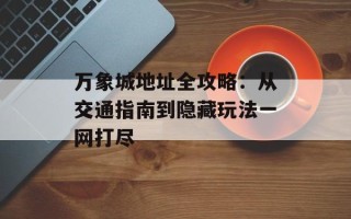万象城地址全攻略：从交通指南到隐藏玩法一网打尽
