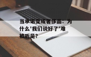 当承诺变成奢侈品：为什么'我们说好了'难被听见？