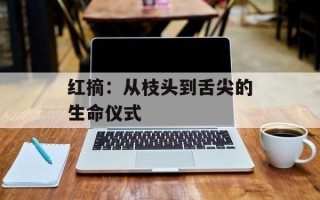 红摘：从枝头到舌尖的生命仪式