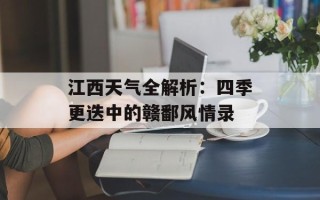 江西天气全解析：四季更迭中的赣鄱风情录